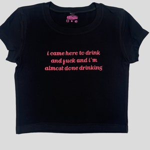 I Came Here To Drink And F!ck And I'm Almost Done Drinking Crop Top
