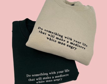 Do Something With Your Life That Will Make a Mediocre White Man Angry Embroidered Unisex T-Shirt or Sweatshirt