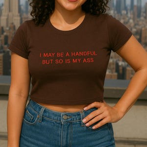 I May Be a Handful But So Is My Ass Crop Top