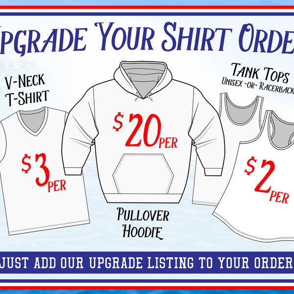 Upgrade Your T-Shirt Order :  Pullover Hoodie, V-Neck Tee, Tank Top, Racerback