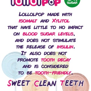 May include: A colorful illustration of three lollipops with the text "lollolpop" and "0% Sugar" in a green circle. The text below reads "Lollolpop made with Isomalt and Xylitol that have little to no impact on blood sugar levels, and does not stimulate the release of insulin. It also does not promote tooth decay and is considered to be tooth-friendly. Sweet Clean Teeth" with the website address "www.lollolpop.com" and the social media handle "@lollolpopshop" at the bottom.
