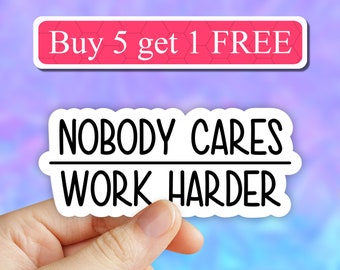 Nobody cares work harder sticker, work stickers, funny sticker, laptop decals, gym tumbler stickers, water bottle sticker, water bottle