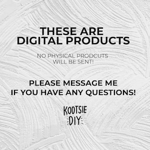 May include: Text on a white background that reads "These are digital products. No physical products will be sent! Please message me if you have any questions! Kootsie DIY."