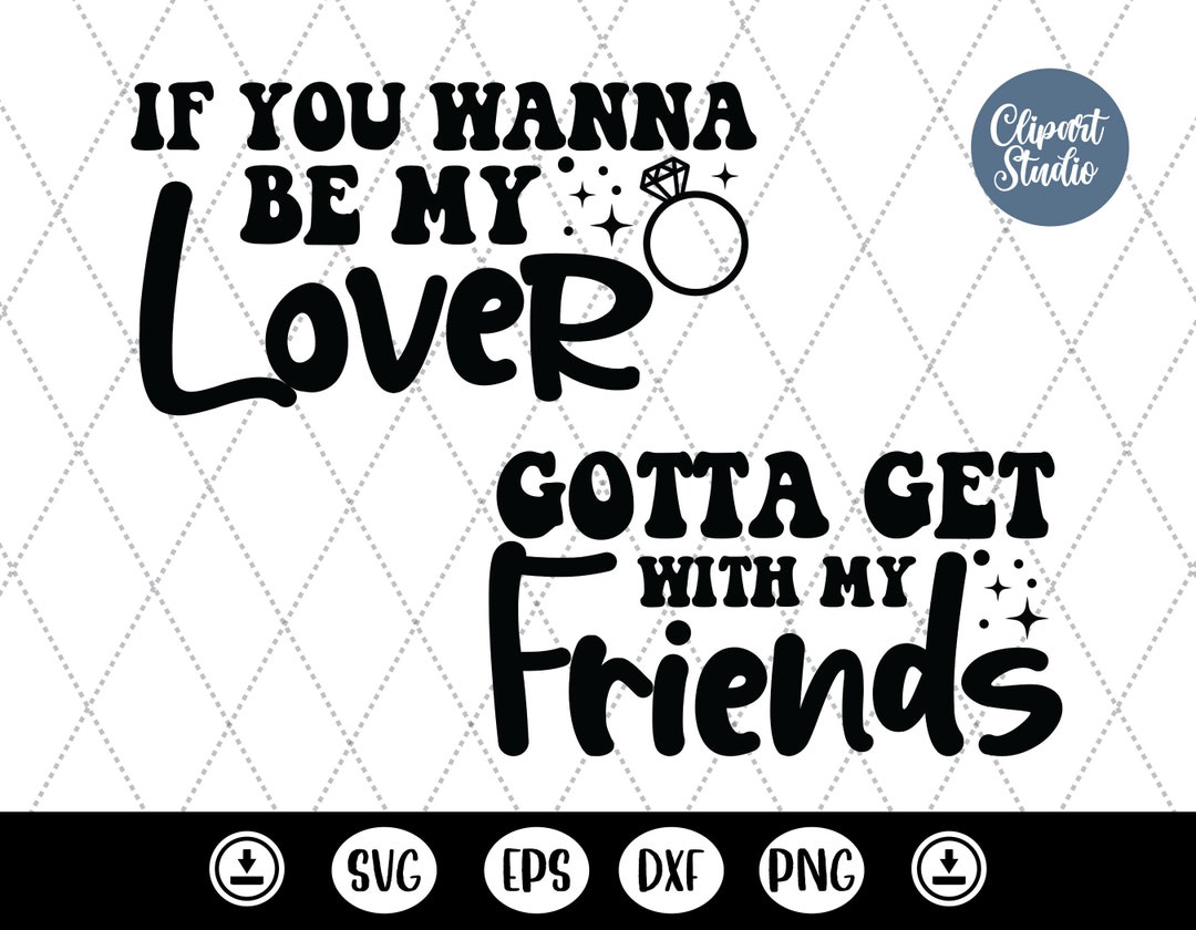 If You Wanna Be My Lover Svg,gotta Get With My Friends Svg,bachelorette