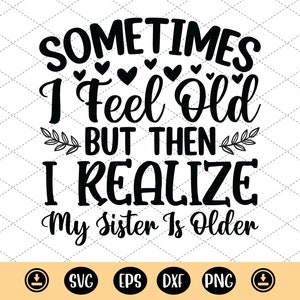 Sometimes I Feel Old But Then I Realize My Sister Is Older svg,sisterhood svg,sister shirt svg,siblings svg - Silhouette Cutting file