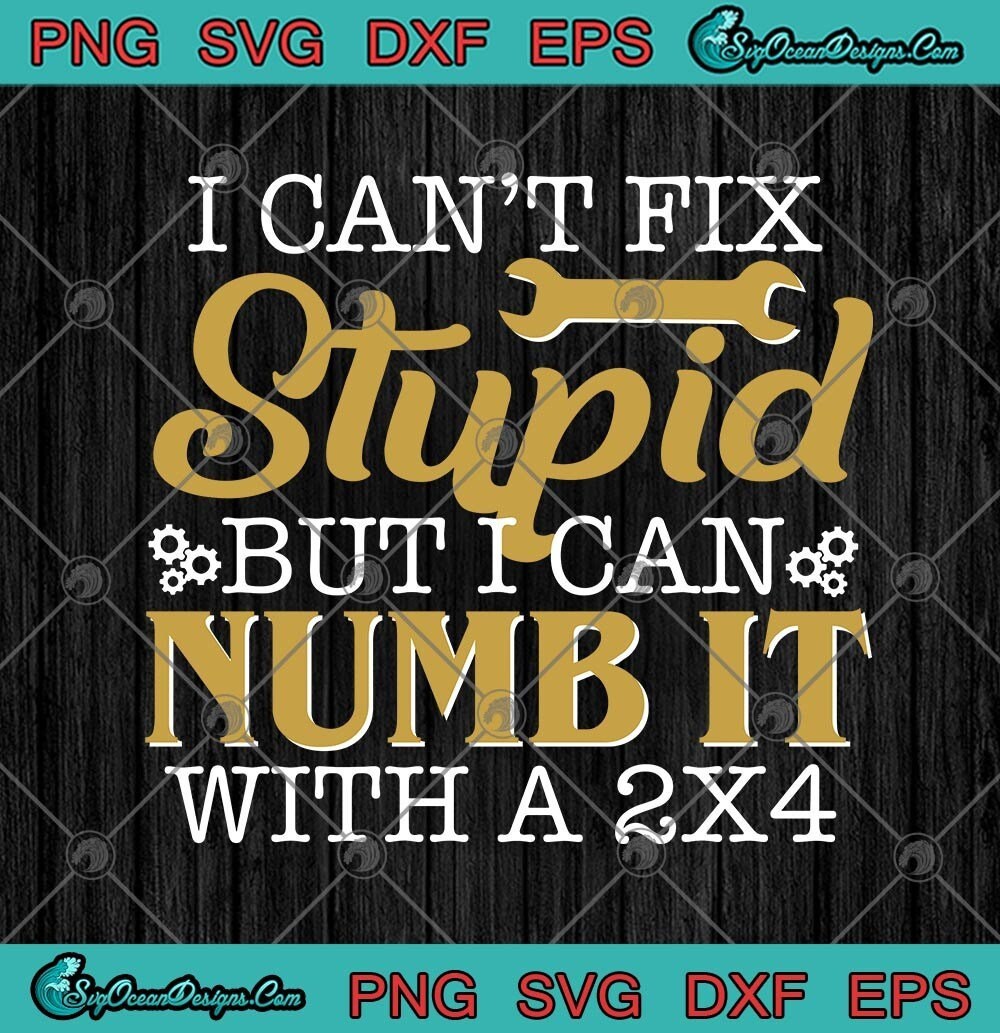 I Cant Fix Stupid But I Can Numb It With A 2X4 Funny SVG PNG | Etsy