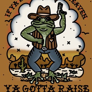 May include: A cartoon illustration of a frog wearing a cowboy hat, vest, and jeans, holding a gun. The frog is standing on a desert landscape with cacti. The text "If ya wanna get to heaven ya gotta raise a little hell." is written below the frog.
