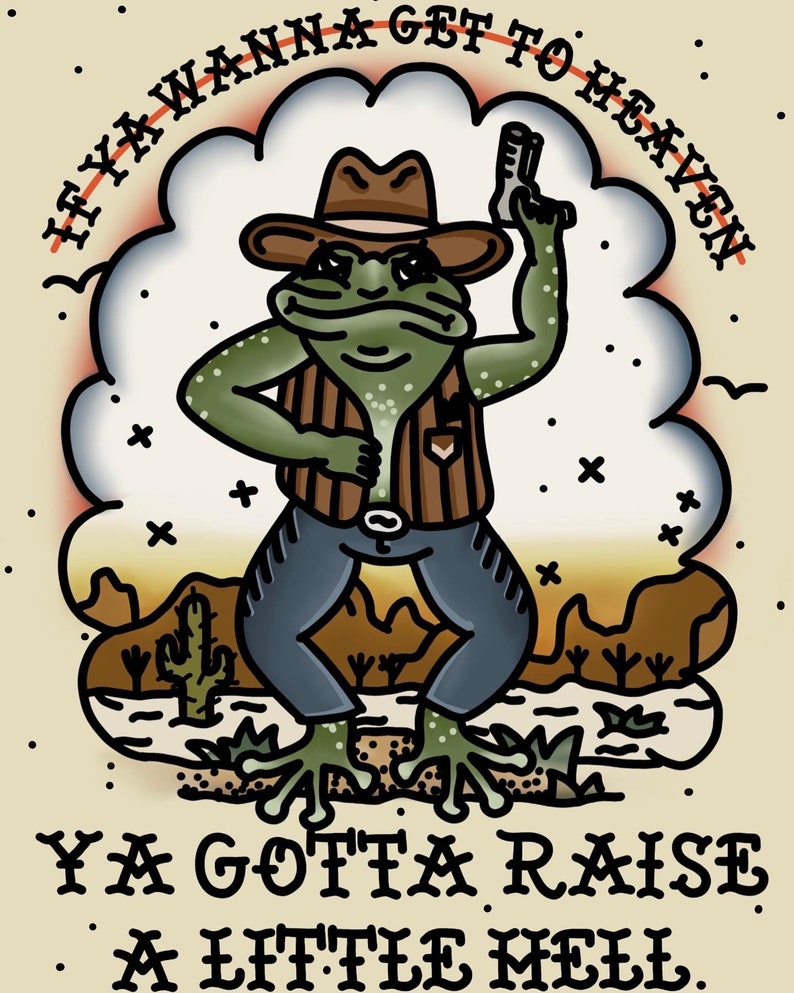 May include: A cartoon illustration of a frog wearing a cowboy hat, vest, and jeans, holding a gun. The frog is standing in a desert landscape with cacti and the text "IF YA WANNA GET TO HEAVEN YA GOTTA RAISE A LITTLE HELL."