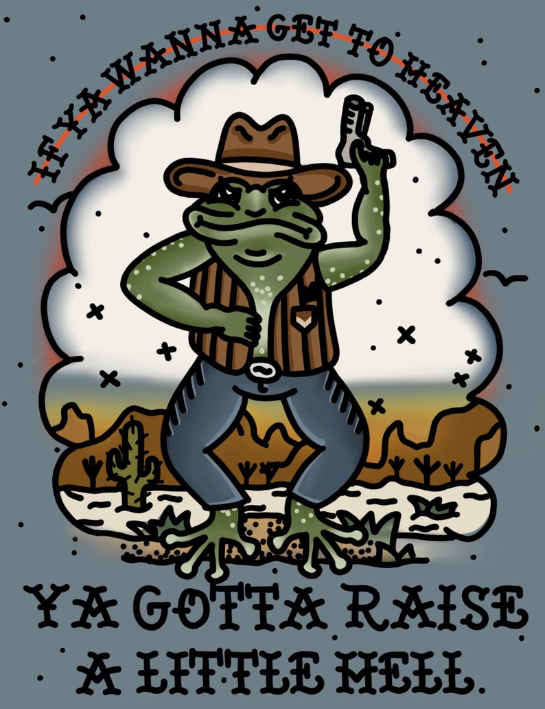 May include: A cartoon illustration of a frog wearing a cowboy hat and vest, holding a gun, with the text "If ya wanna get to heaven ya gotta raise a little hell."