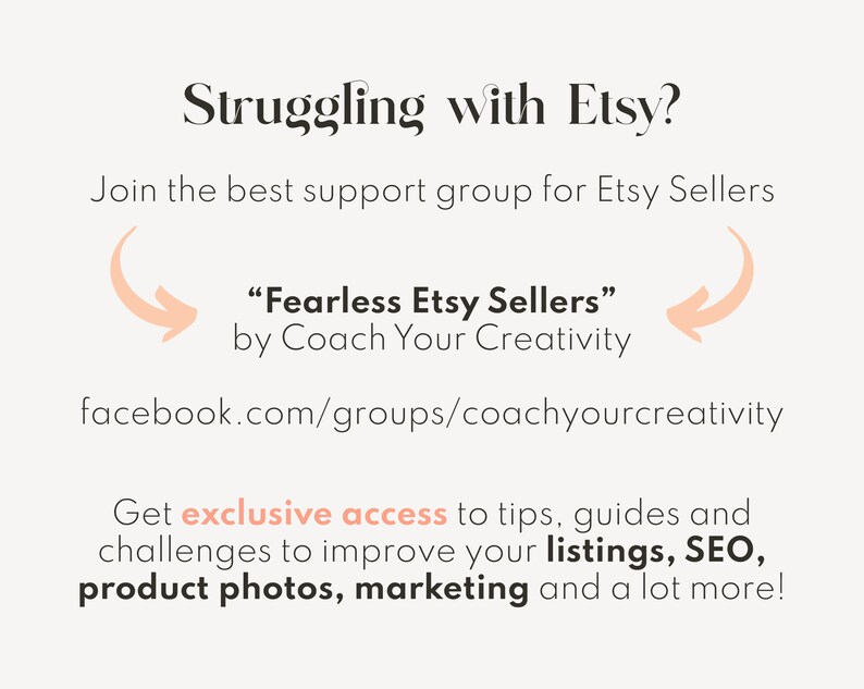 May include: A graphic with text that reads "Struggling with Etsy?" and "Join the best support group for Etsy Sellers."  The text also reads "Fearless Etsy Sellers" by Coach Your Creativity.  The graphic includes a link to a Facebook group: facebook.com/groups/coachyourcreativity.  The graphic also includes text that reads "Get exclusive access to tips, guides and challenges to improve your listings, SEO, product photos, marketing and a lot more!"