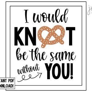 I would KNOT be the same without you Pretzel Printable