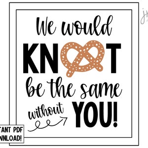 We would KNOT be the same without you Pretzel Printable