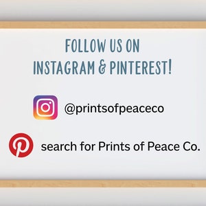 May include: White framed sign with the text "FOLLOW US ON INSTAGRAM & PINTEREST!" with the Instagram logo and the text "@printsofpeaceco" and the Pinterest logo and the text "search for Prints of Peace Co."