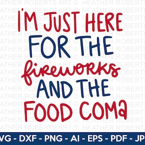 May include: Red and blue text on a white background reads "I'm just here for the fireworks and the food coma".