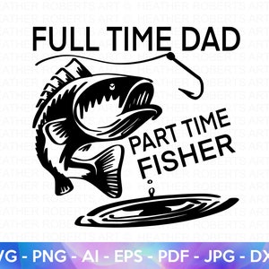 Full Time Dad, Part Time Fisher SVG, Father&#39;s Day SVG, Dad Shirt svg, Gift for Dad svg, Dad SVG, Daddy svg, Father svg, Cut File Cricut