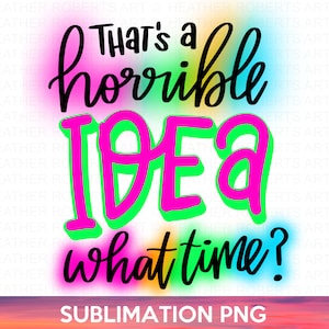 Horrible Idea, What time? PNG, Sublimation PNG, Sarcastic PNG, Funny png, Mean png, Humorous png, Sarcasm png, mom life, Sublimation Design