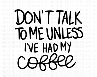 Don't Talk To Me Unless I've Had My Coffee SVG, Funny Coffee SVG, Coffee Lover, Coffee Obsessed, Mug Svg, Coffee Cup svg, Cut File Cricut