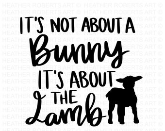 It's About the Lamb SVG, Christian Svg, Jesus Svg, Religious Easter svg,  Easter SVG, Bunny SVG, Cut Files for Cricut, Silhouette