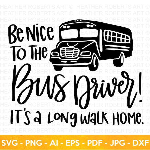 Be Nice To The Bus Driver It's A Long Walk Home From School Be Nice To The Bus Driver It's A Long Walk Home From School