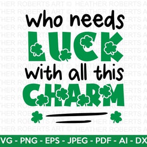 May include: A digital graphic design with the text "who needs LUCK with all this CHARM" in black and green. The word "LUCK" and "CHARM" are in green with shamrock accents. Below the text are the file format options: SVG, PNG, EPS, JPEG, PDF, AI, and DXF.