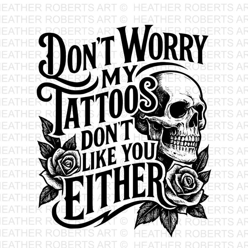 May include: Black and white graphic design featuring the text "Don't Worry My Tattoos Don't Like You Either" with a skull and roses. The design is bold and suitable for apparel or home decor.
