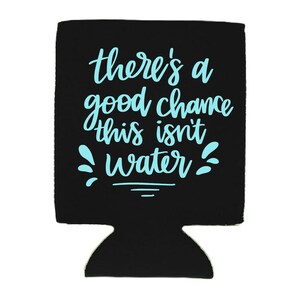 May include: Black neoprene can cooler with the text "there's a good chance this isn't water" in light blue.