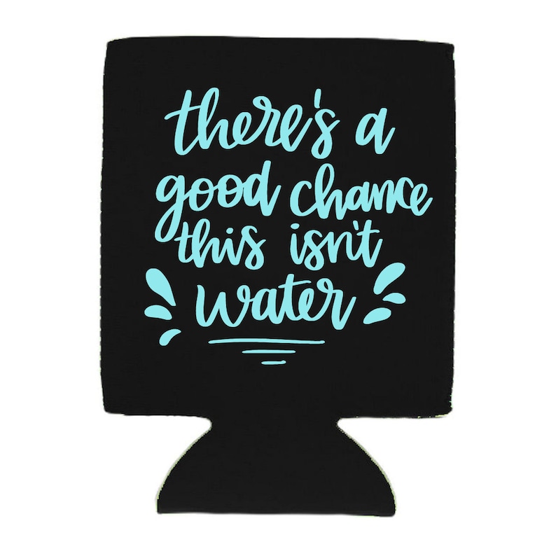 May include: Black neoprene can cooler with the text "there's a good chance this isn't water" in light blue.