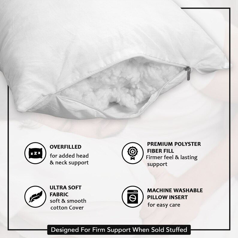 May include: White pillow insert with a zipper opening showing the white polyester fiber fill. The pillow insert is overfilled for added head and neck support. It is machine washable and made with a soft and smooth cotton cover.  "Designed For Firm Support When Sold Stuffed"
