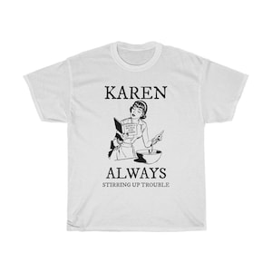Karen , Always Stirring Up Trouble -Unisex Heavy Cotton Tee