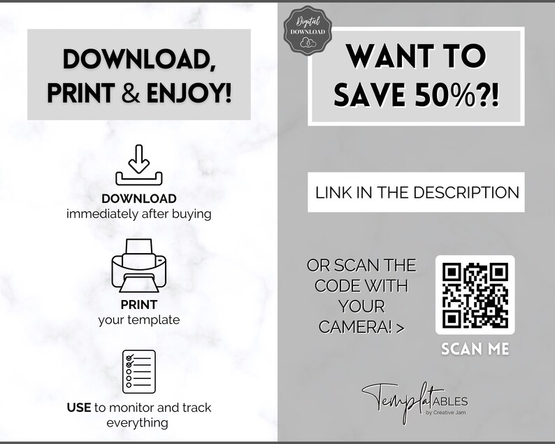 Peut inclure: Un graphique de t&eacute;l&eacute;chargement num&eacute;rique avec un fond en marbre. Le texte "DOWNLOAD, PRINT & ENJOY!" est en haut &agrave; gauche de l'image. Sous le texte se trouvent des ic&ocirc;nes pour t&eacute;l&eacute;charger, imprimer et une liste de contr&ocirc;le. Le texte "USE to monitor and track everything" est en bas &agrave; gauche de l'image. Le c&ocirc;t&eacute; droit de l'image a le texte "WANT TO SAVE 50%?!" en haut. Sous le texte se trouve un bouton qui dit "LINK IN THE DESCRIPTION". Sous le bouton se trouve un code QR avec le texte "SCAN ME" en dessous. Le texte "OR SCAN THE CODE WITH YOUR CAMERA!>" est &agrave; gauche du code QR. Le texte "TemplatABLES by Creative Jam" est en bas &agrave; droite de l'image.
