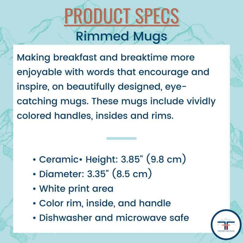 May include: Ceramic mugs with colorful rims, handles, and insides. They are 3.85 inches tall and 3.35 inches in diameter. The mugs have a white print area and are dishwasher and microwave safe.
