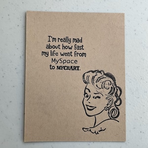 May include: A brown card with a black and white illustration of a woman with a surprised expression. The card has the text "I'm really mad about how fast my life went from MySpace to MyChart."