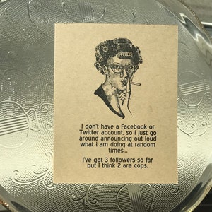 May include: A black and white illustration of a woman with curlers in her hair and a cigarette in her hand. The text reads: "I don't have a Facebook or Twitter account, so I just go around announcing out loud what I am doing at random times... I've got 3 followers so far but I think 2 are cops."