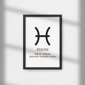 May include: Black and white minimalist poster featuring the Pisces zodiac symbol and the dates February 19 - March 20. The text "Pisces" and "Affectionate - Empathetic - Artistic" are also included.