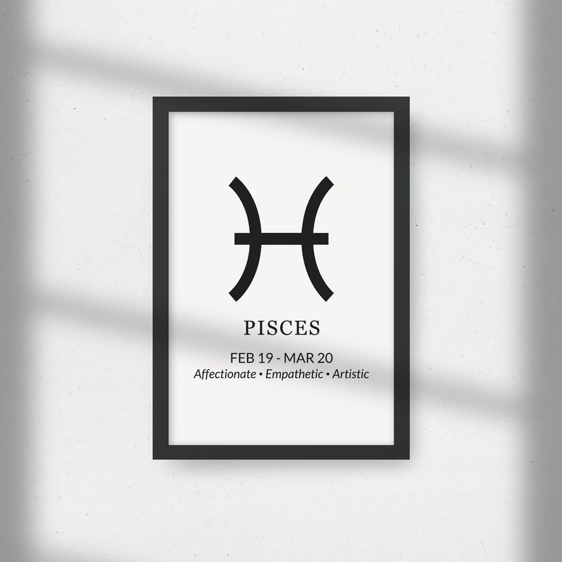 May include: Black and white minimalist poster featuring the Pisces zodiac symbol and the dates February 19 - March 20. The text "Pisces" and "Affectionate - Empathetic - Artistic" are also included.