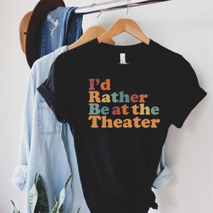 Theater shirt, long sleeve, sweatshirt, tank top, hoodie, gift, I'd rather be at the Theater, drama teacher, comedy club, acting school