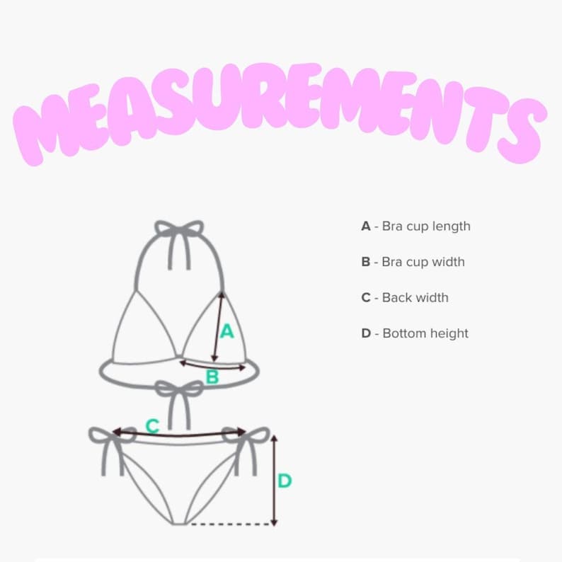May include: Diagram showing measurements for a bikini top and bottom. The measurements are labeled A-Bra cup length, B-Bra cup width, C-Back width, and D-Bottom height.