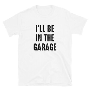 I&#39;ll Be In The Garage Short-Sleeve Unisex T-Shirt - Dad Shirt, Mechanic Shirt, Husband Gift
