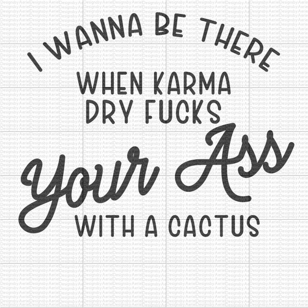 I wanna be there when karma dry fucks you in the ass with a cactus - Sublimation - PNG - Karma is a bitch