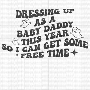 May include: Black and white graphic design with the text "DRESSING UP AS A BABY DADDY THIS YEAR SO I CAN GET SOME FREE TIME" with ghost and star illustrations. The design is in a retro font.