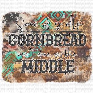 Some of y&#39;all&#39;s cornbread ain&#39;t done in the middle - PNG - Country - Slang - Sublimation - Cowhide - Leopard