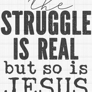 May include: Black and white distressed text graphic that reads "the STRUGGLE IS REAL but so is JESUS".