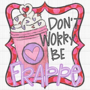 Dont worry be frappe - PNG - Valentines Day - XOXO