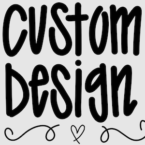 May include: Black and white text graphic that says "Custom Design" with a heart and two swirls below the text.