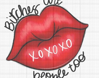 Bitches are people too - Digital Download - PNG - Lips are moving - Kisses - Smoochie - Funny