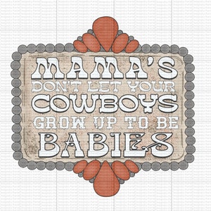 Mama&#39;s Don&#39;t Let Your Cowboys Grow Up to Be Babies - Rodeo Boy - PNG - Western - Sublimation