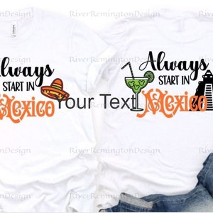 Always Start in Mexico Unisex Shirt/Epcot Food and Wine/Disney Day Drinking/Epcot Drinking/Drinking Around the World/Matching Epcot shirts