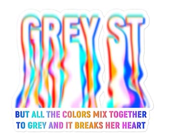 May include: A sticker featuring the text "GREY ST" in a rainbow colour gradient. The text is distorted and appears to be melting. Below the text is the phrase "BUT ALL THE COLOURS MIX TOGETHER TO GREY AND IT BREAKS HER HEART."