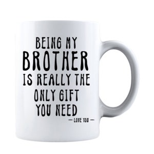 May include: White ceramic coffee mug with black text that reads "Being my brother is really the only gift you need - Love you -"