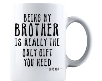 Being My Brother Is Really The Only Gift You Need -Love You- Ceramic Coffee Mug